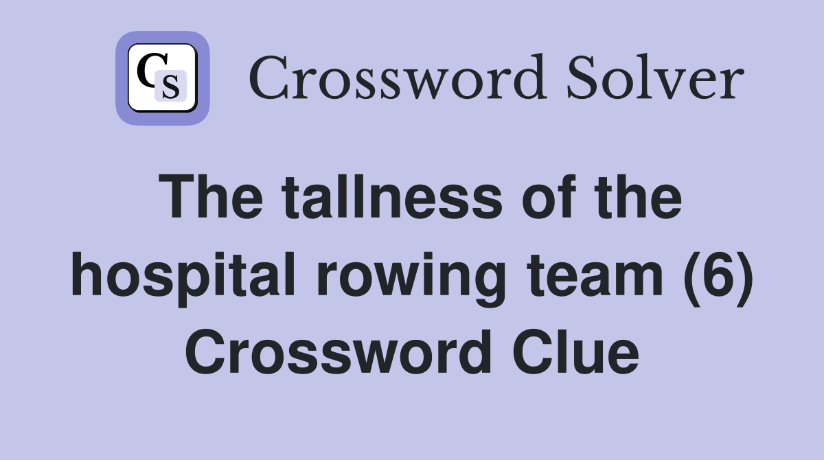The tallness of the hospital rowing team (6) Crossword Clue Answers